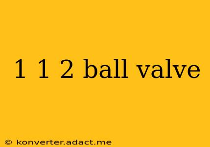 1 1 2 ball valve