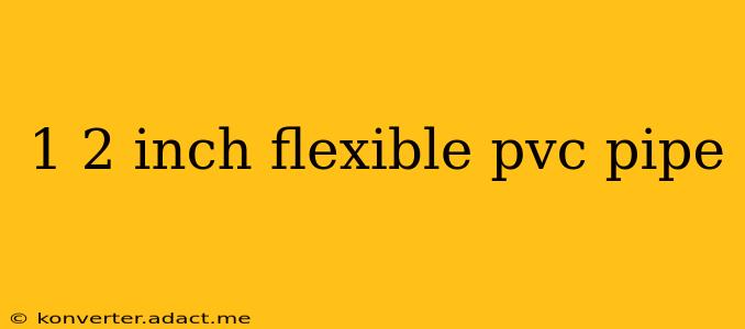 1 2 inch flexible pvc pipe