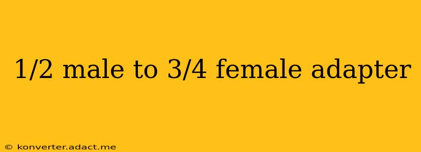 1/2 male to 3/4 female adapter