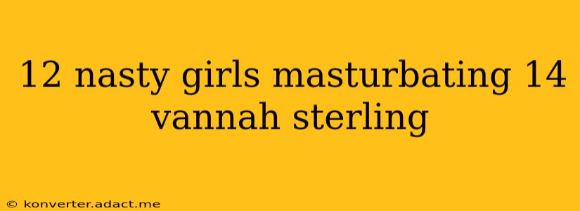 12 nasty girls masturbating 14 vannah sterling