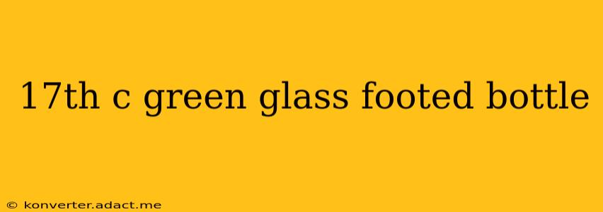 17th c green glass footed bottle
