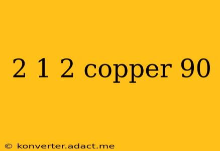 2 1 2 copper 90