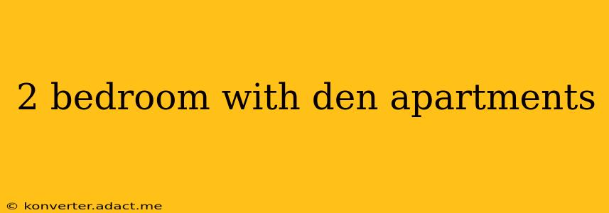 2 bedroom with den apartments