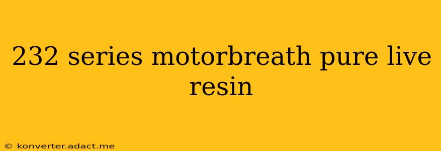 232 series motorbreath pure live resin