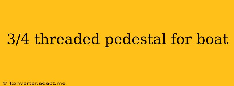 3/4 threaded pedestal for boat