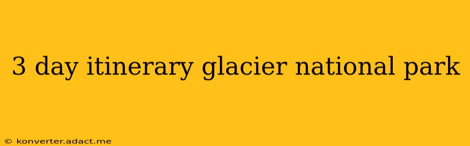 3 day itinerary glacier national park