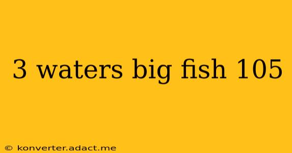 3 waters big fish 105