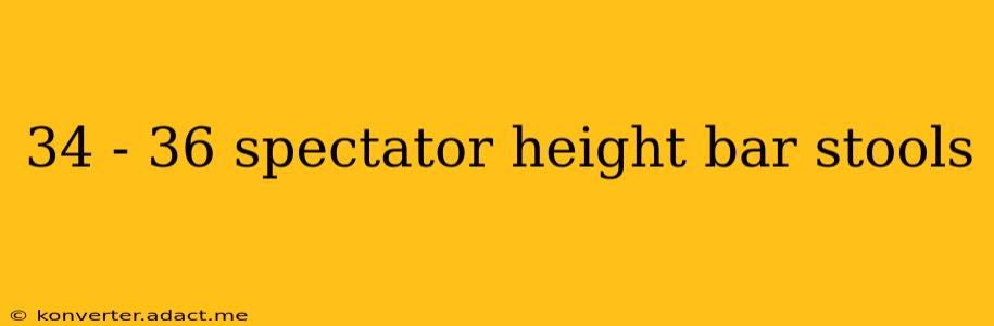 34 - 36 spectator height bar stools
