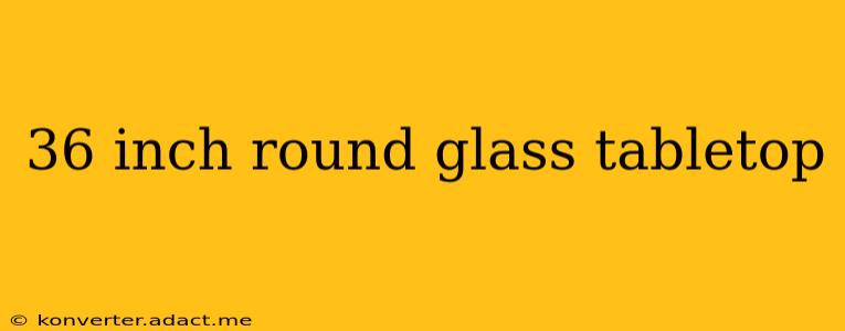 36 inch round glass tabletop
