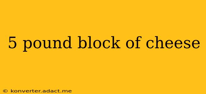 5 pound block of cheese