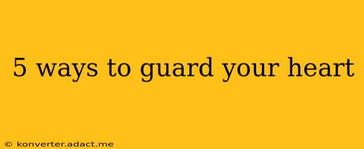 5 ways to guard your heart