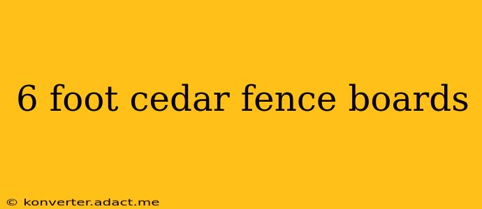6 foot cedar fence boards