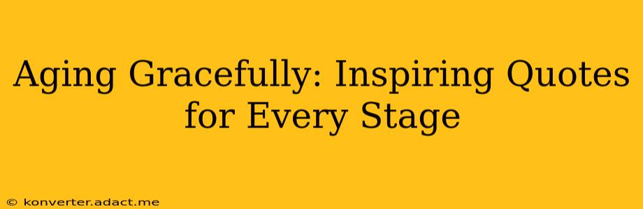 Aging Gracefully: Inspiring Quotes for Every Stage
