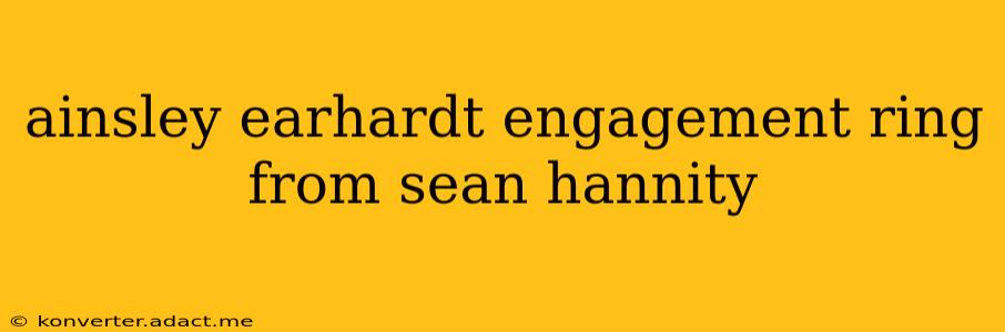 ainsley earhardt engagement ring from sean hannity
