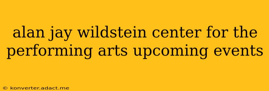 alan jay wildstein center for the performing arts upcoming events