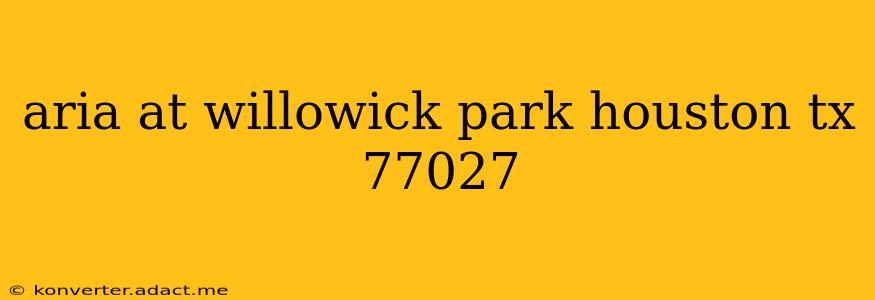 aria at willowick park houston tx 77027