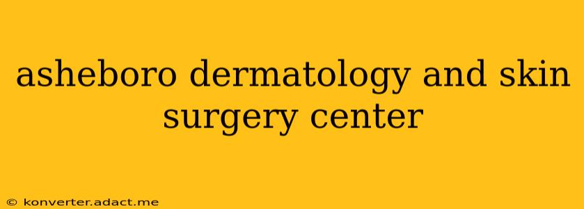 asheboro dermatology and skin surgery center