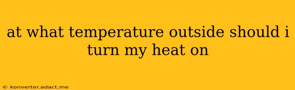 at what temperature outside should i turn my heat on