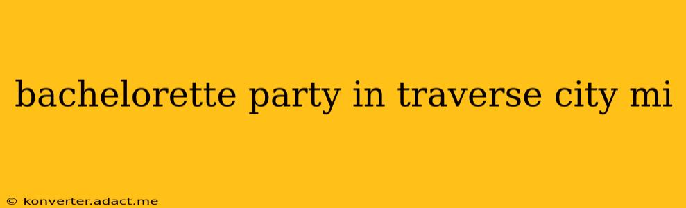 bachelorette party in traverse city mi