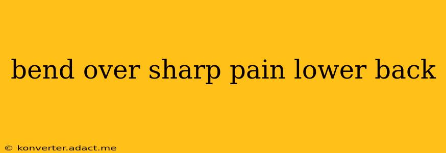 bend over sharp pain lower back