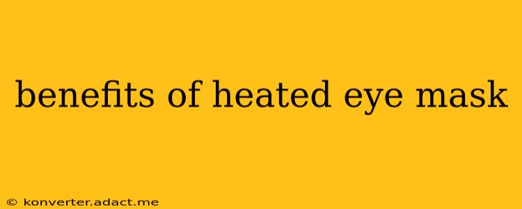 benefits of heated eye mask