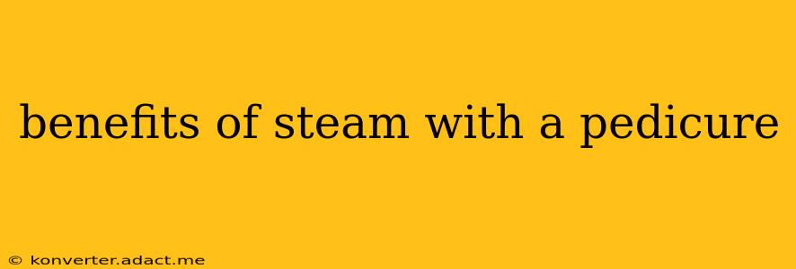 benefits of steam with a pedicure