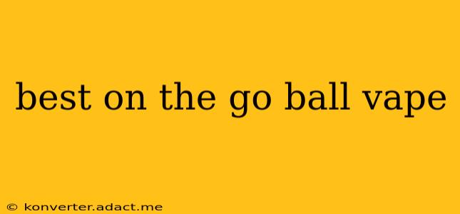 best on the go ball vape