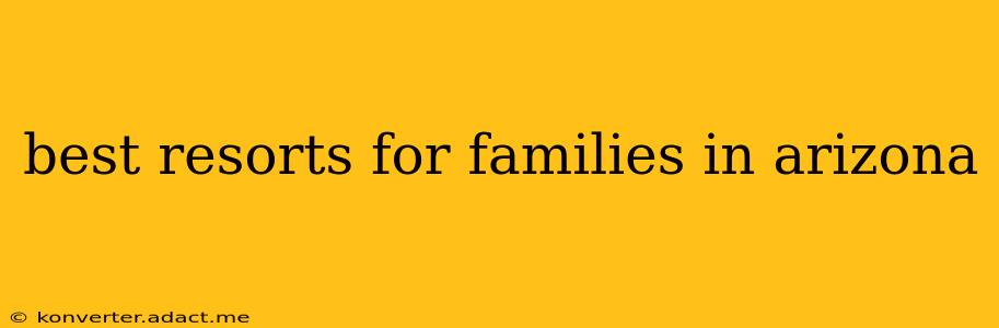 best resorts for families in arizona