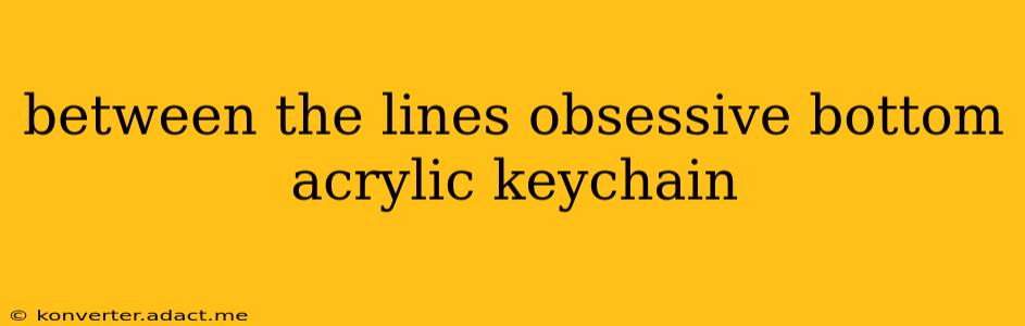 between the lines obsessive bottom acrylic keychain
