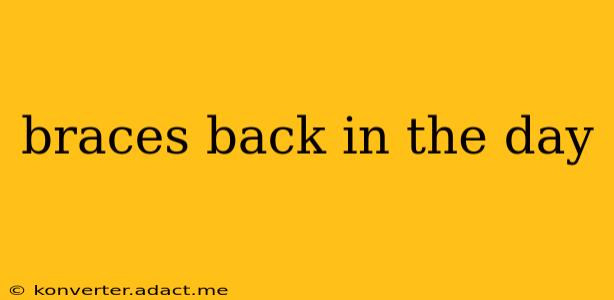 braces back in the day