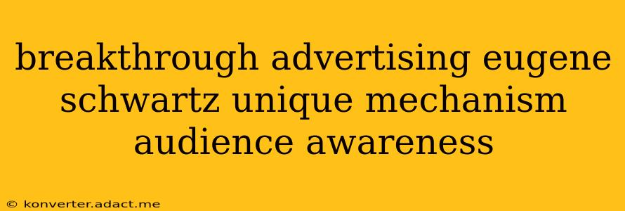 breakthrough advertising eugene schwartz unique mechanism audience awareness