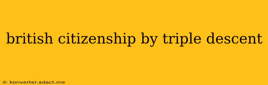 british citizenship by triple descent