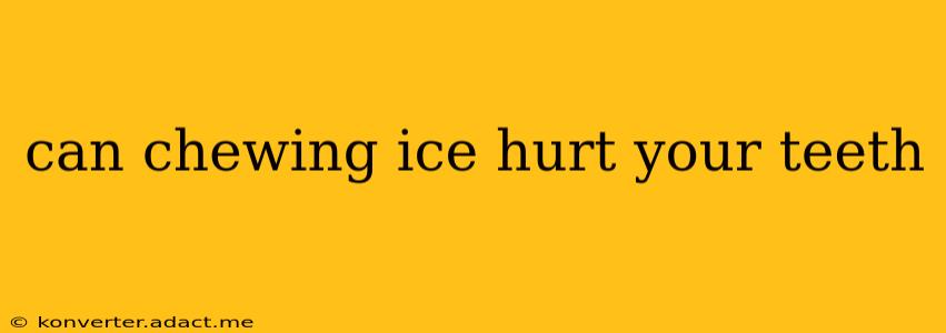 can chewing ice hurt your teeth