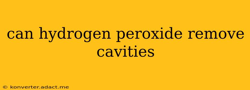 can hydrogen peroxide remove cavities