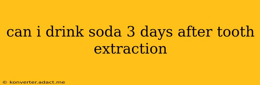 can i drink soda 3 days after tooth extraction