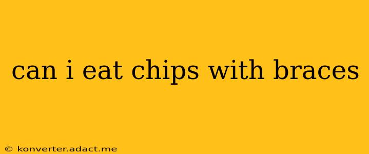 can i eat chips with braces