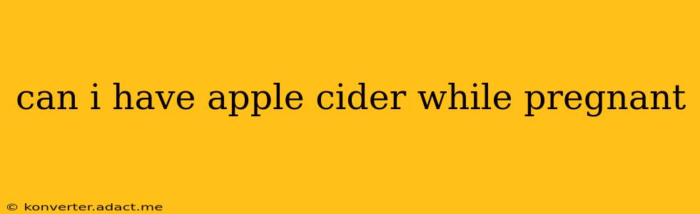 can i have apple cider while pregnant