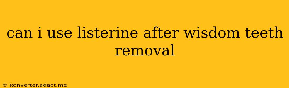 can i use listerine after wisdom teeth removal