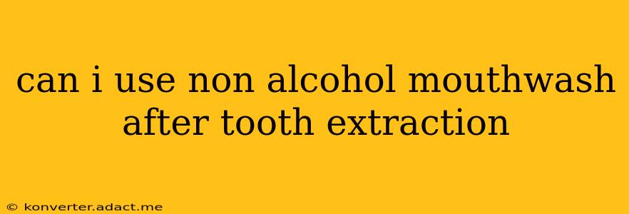 can i use non alcohol mouthwash after tooth extraction