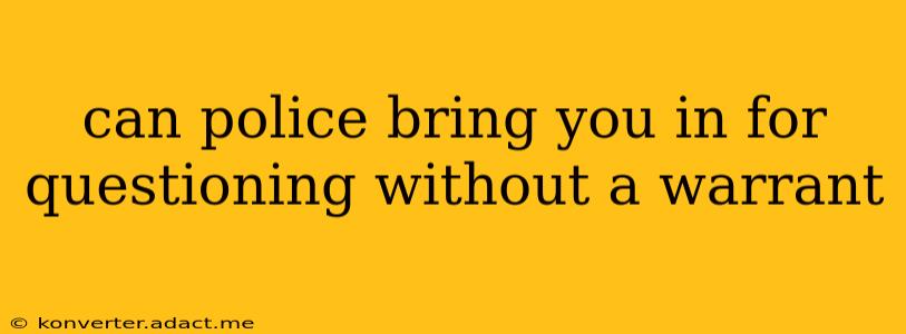 can police bring you in for questioning without a warrant