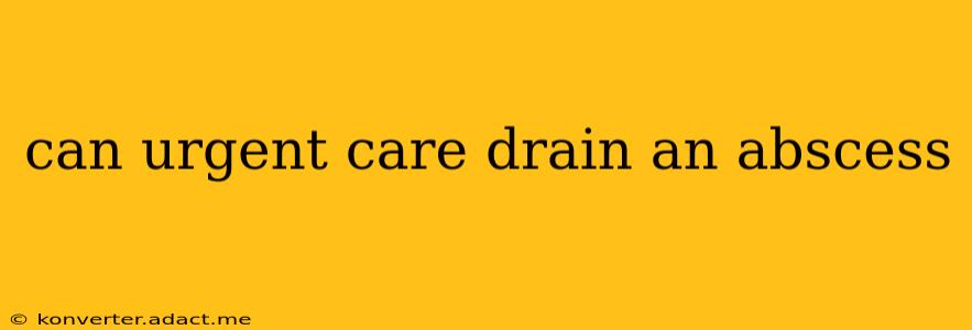 can urgent care drain an abscess