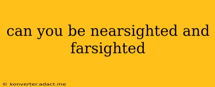 can you be nearsighted and farsighted