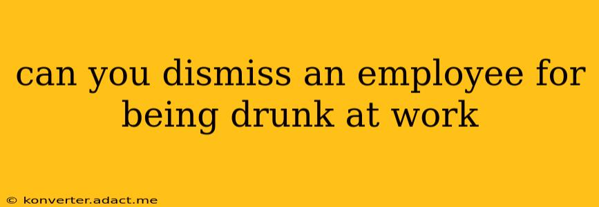 can you dismiss an employee for being drunk at work
