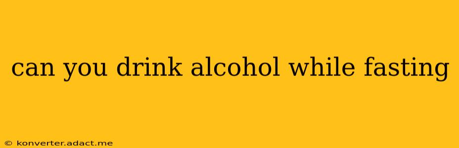 can you drink alcohol while fasting