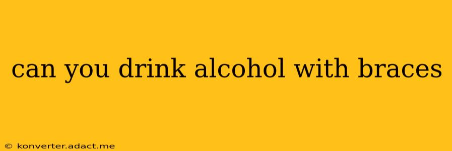 can you drink alcohol with braces