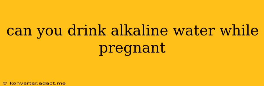 can you drink alkaline water while pregnant