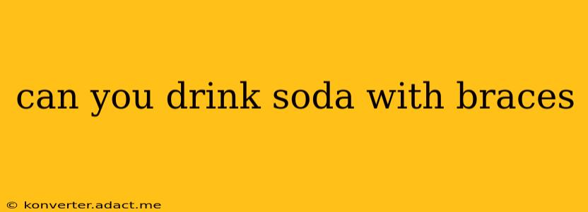 can you drink soda with braces