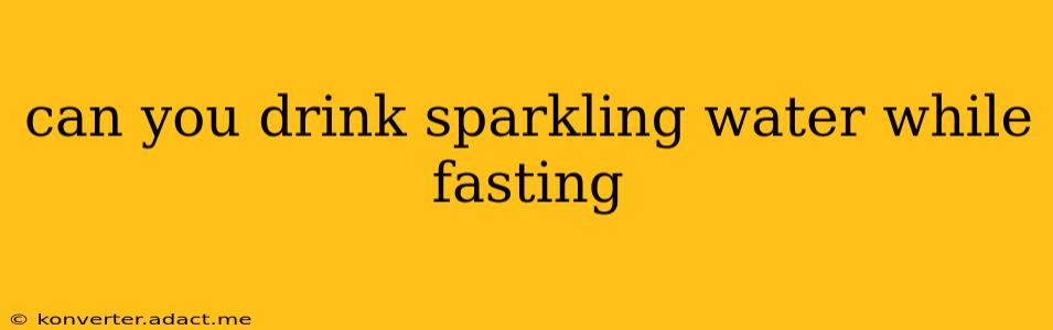 can you drink sparkling water while fasting