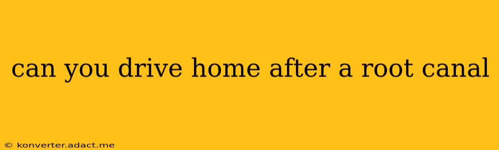 can you drive home after a root canal