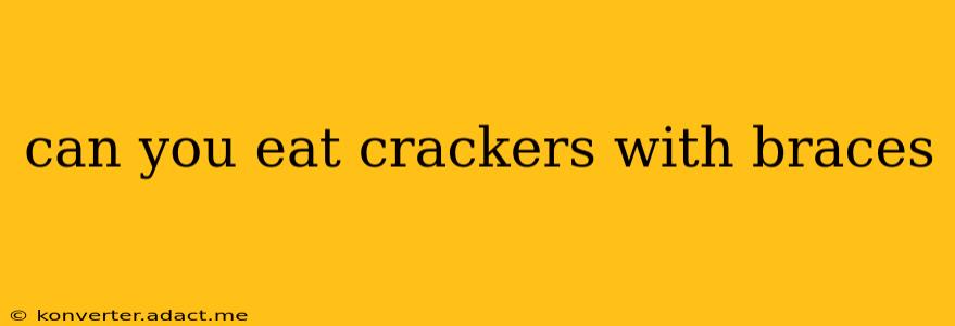can you eat crackers with braces